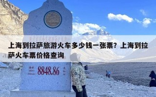 上海到拉萨旅游火车多少钱一张票？上海到拉萨火车票价格查询