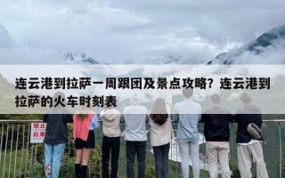 连云港到拉萨一周跟团及景点攻略？连云港到拉萨的火车时刻表