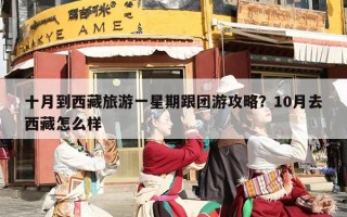 十月到西藏旅游一星期跟团游攻略？10月去西藏怎么样