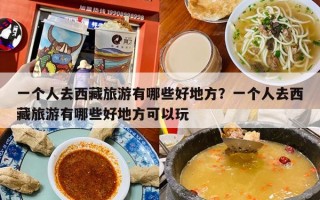一个人去西藏旅游有哪些好地方？一个人去西藏旅游有哪些好地方可以玩