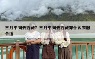三月中旬去西藏？三月中旬去西藏穿什么衣服合适