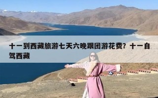十一到西藏旅游七天六晚跟团游花费？十一自驾西藏