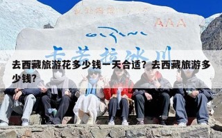 去西藏旅游花多少钱一天合适？去西藏旅游多少钱?