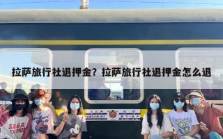 拉萨旅行社退押金？拉萨旅行社退押金怎么退