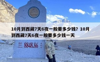 10月到西藏7天6夜一般要多少钱？10月到西藏7天6夜一般要多少钱一天