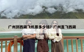 广州到西藏飞机票多少钱？广州直飞西藏