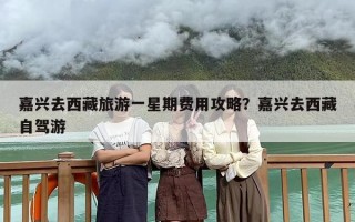 嘉兴去西藏旅游一星期费用攻略？嘉兴去西藏自驾游