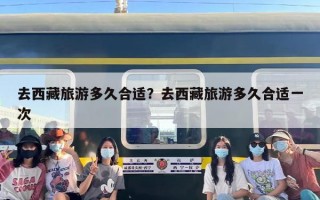 去西藏旅游多久合适？去西藏旅游多久合适一次