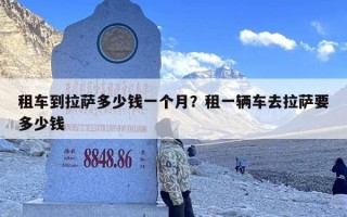 租车到拉萨多少钱一个月？租一辆车去拉萨要多少钱