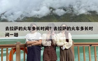 去拉萨的火车多长时间？去拉萨的火车多长时间一趟