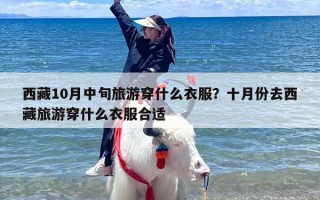西藏10月中旬旅游穿什么衣服？十月份去西藏旅游穿什么衣服合适