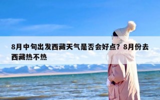8月中旬出发西藏天气是否会好点？8月份去西藏热不热