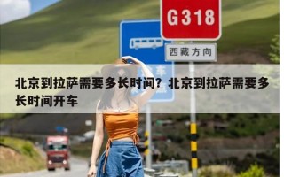 北京到拉萨需要多长时间？北京到拉萨需要多长时间开车