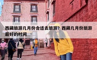 西藏旅游几月份合适去旅游？西藏几月份旅游最好的时间