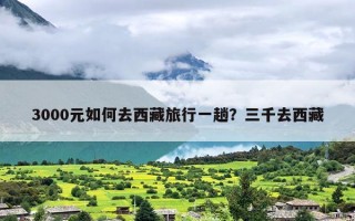 3000元如何去西藏旅行一趟？三千去西藏
