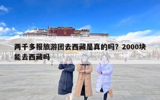 两千多报旅游团去西藏是真的吗？2000块能去西藏吗