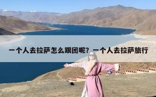 一个人去拉萨怎么跟团呢？一个人去拉萨旅行