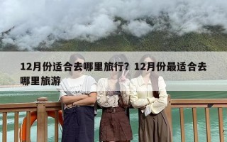 12月份适合去哪里旅行？12月份最适合去哪里旅游