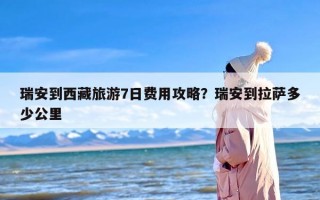 瑞安到西藏旅游7日费用攻略？瑞安到拉萨多少公里