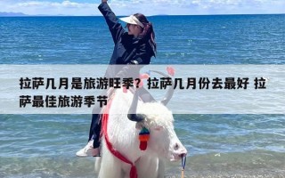 拉萨几月是旅游旺季？拉萨几月份去最好 拉萨最佳旅游季节