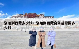 洛阳到西藏多少钱？洛阳到西藏自驾游需要多少钱