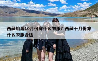 西藏旅游10月份穿什么衣服？西藏十月份穿什么衣服合适