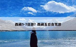 西藏5-7日游？西藏五日自驾游