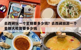 去西藏玩一个星期要多少钱？去西藏旅游一个星期大概需要多少钱