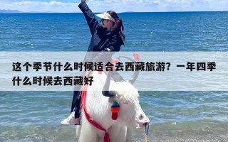 这个季节什么时候适合去西藏旅游？一年四季什么时候去西藏好