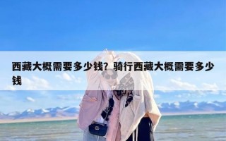 西藏大概需要多少钱？骑行西藏大概需要多少钱