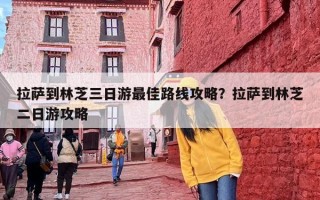 拉萨到林芝三日游最佳路线攻略？拉萨到林芝二日游攻略