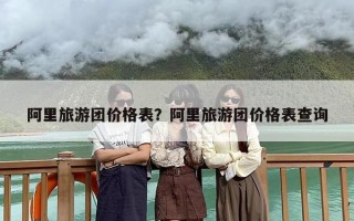 阿里旅游团价格表？阿里旅游团价格表查询