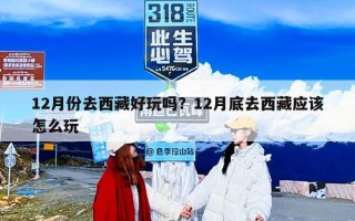 12月份去西藏好玩吗？12月底去西藏应该怎么玩