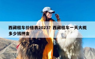 西藏租车价格表2023？西藏租车一天大概多少钱押金