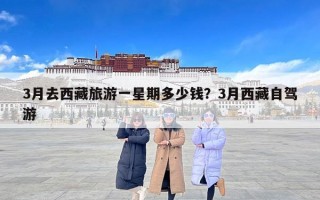 3月去西藏旅游一星期多少钱？3月西藏自驾游