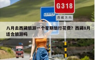 八月去西藏旅游一个星期旅行花费？西藏8月适合旅游吗