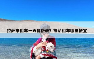 拉萨市租车一天价格表？拉萨租车哪里便宜