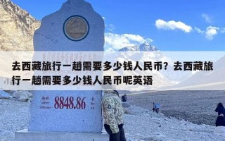 去西藏旅行一趟需要多少钱人民币？去西藏旅行一趟需要多少钱人民币呢英语