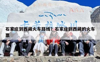 石家庄到西藏火车路线？石家庄到西藏的火车票
