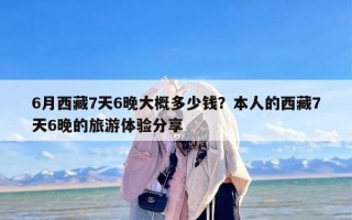 6月西藏7天6晚大概多少钱？本人的西藏7天6晚的旅游体验分享