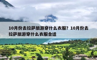 10月份去拉萨旅游穿什么衣服？10月份去拉萨旅游穿什么衣服合适