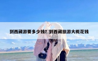 到西藏游要多少钱？到西藏旅游大概花钱