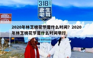 2020年林芝桃花节是什么时间？2020年林芝桃花节是什么时间举行