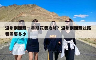 温州到西藏一星期花费攻略？温州到西藏过路费需要多少