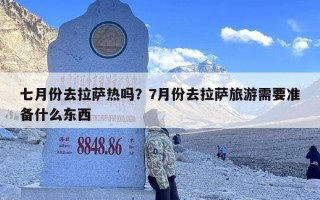 七月份去拉萨热吗？7月份去拉萨旅游需要准备什么东西