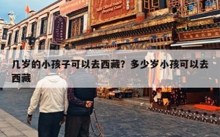 几岁的小孩子可以去西藏？多少岁小孩可以去西藏