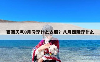 西藏天气8月份穿什么衣服？八月西藏穿什么