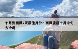 十月到西藏7天最佳月份？西藏旅游十月中旬去冷吗