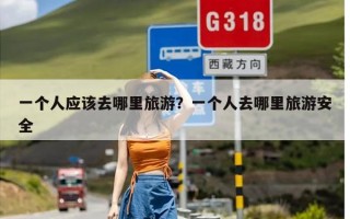 一个人应该去哪里旅游？一个人去哪里旅游安全