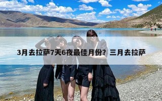 3月去拉萨7天6夜最佳月份？三月去拉萨